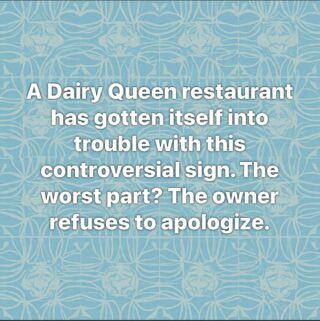 A Dairy Queen restaurant has gotten itself into trouble with this controversial sign. The worst part? The owner refuses to apologize.