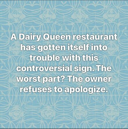 A Dairy Queen restaurant has gotten itself into trouble with this controversial sign. The worst part? The owner refuses to apologize.