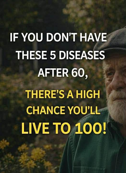 If you reach 60 without these 5 diseases, you have a high probability of living to 100!